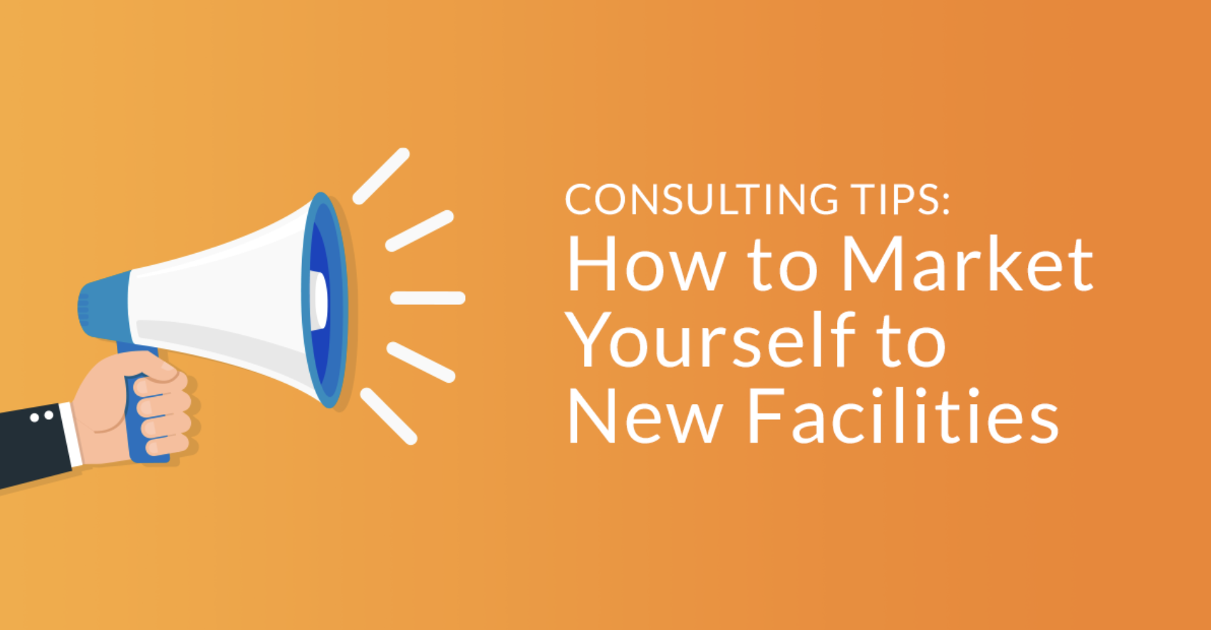 Consulting Tips: How to Market Yourself to New Facilities